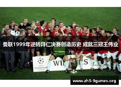 曼联1999年逆转拜仁决赛创造历史 成就三冠王伟业