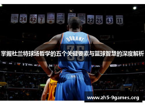 掌握杜兰特球场哲学的五个关键要素与篮球智慧的深度解析