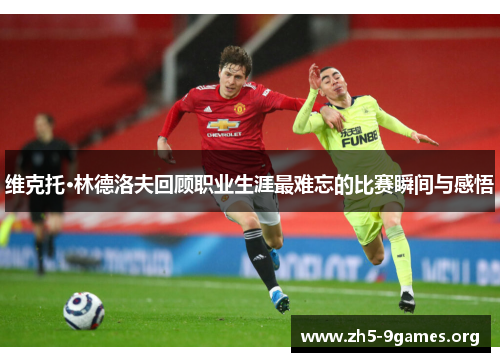 维克托·林德洛夫回顾职业生涯最难忘的比赛瞬间与感悟