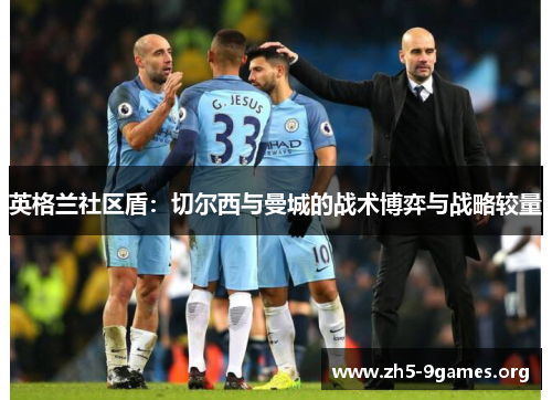 英格兰社区盾：切尔西与曼城的战术博弈与战略较量