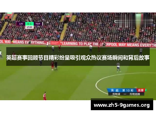 英超赛事回顾节目精彩纷呈吸引观众热议赛场瞬间和背后故事