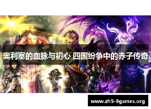 奥利塞的血脉与初心 四国纷争中的赤子传奇