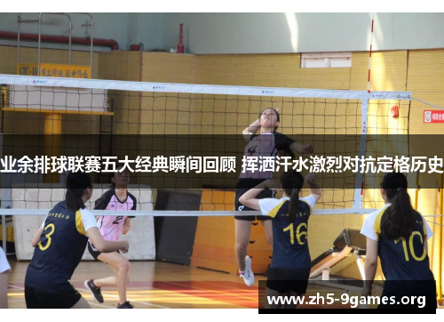 业余排球联赛五大经典瞬间回顾 挥洒汗水激烈对抗定格历史