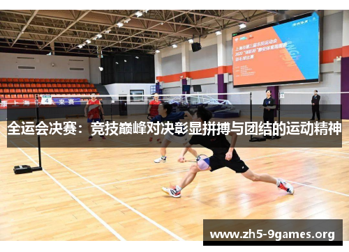 全运会决赛：竞技巅峰对决彰显拼搏与团结的运动精神