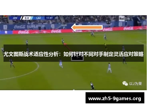 尤文图斯战术适应性分析：如何针对不同对手制定灵活应对策略
