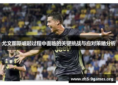 尤文图斯崛起过程中面临的关键挑战与应对策略分析