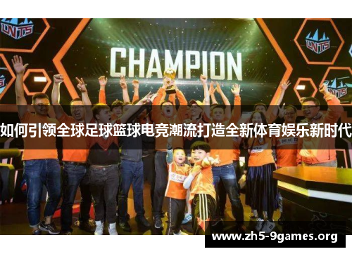 如何引领全球足球篮球电竞潮流打造全新体育娱乐新时代