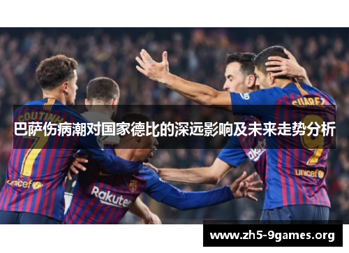 巴萨伤病潮对国家德比的深远影响及未来走势分析