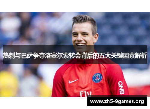 热刺与巴萨争夺洛塞尔索转会背后的五大关键因素解析