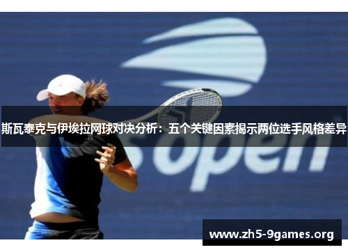 斯瓦泰克与伊埃拉网球对决分析：五个关键因素揭示两位选手风格差异