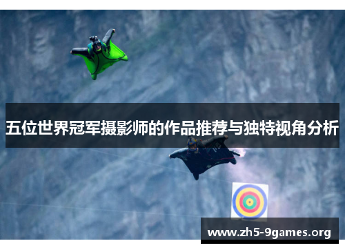 五位世界冠军摄影师的作品推荐与独特视角分析