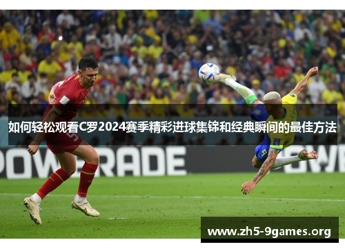 如何轻松观看C罗2024赛季精彩进球集锦和经典瞬间的最佳方法