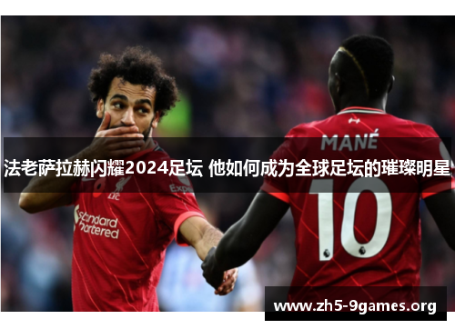 法老萨拉赫闪耀2024足坛 他如何成为全球足坛的璀璨明星