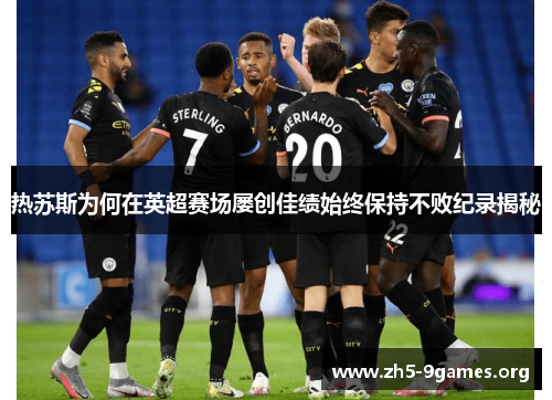 热苏斯为何在英超赛场屡创佳绩始终保持不败纪录揭秘