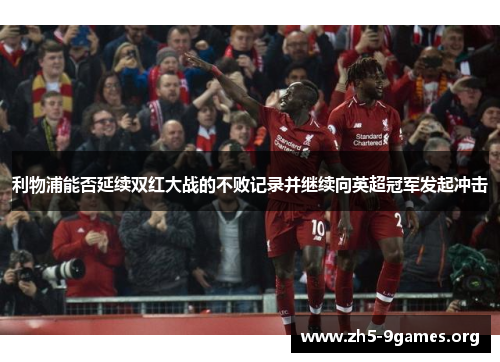 利物浦能否延续双红大战的不败记录并继续向英超冠军发起冲击
