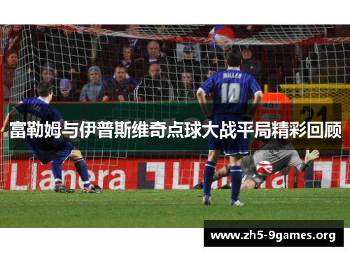 富勒姆与伊普斯维奇点球大战平局精彩回顾
