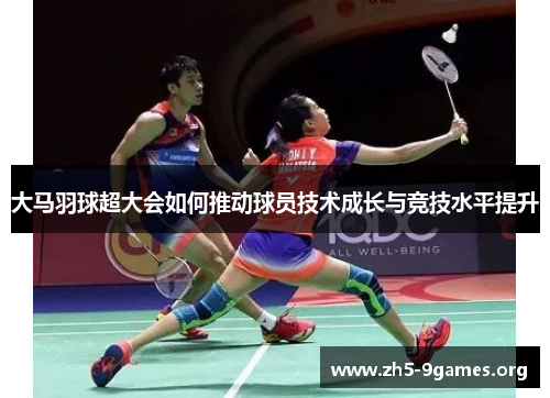 大马羽球超大会如何推动球员技术成长与竞技水平提升