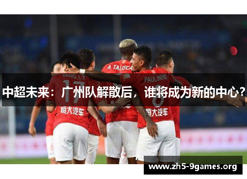 中超未来：广州队解散后，谁将成为新的中心？