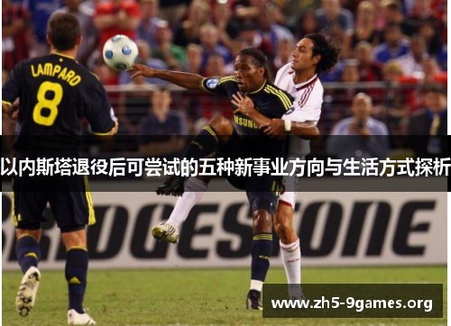 以内斯塔退役后可尝试的五种新事业方向与生活方式探析
