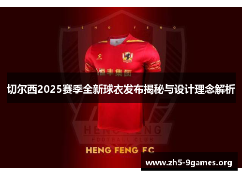 切尔西2025赛季全新球衣发布揭秘与设计理念解析