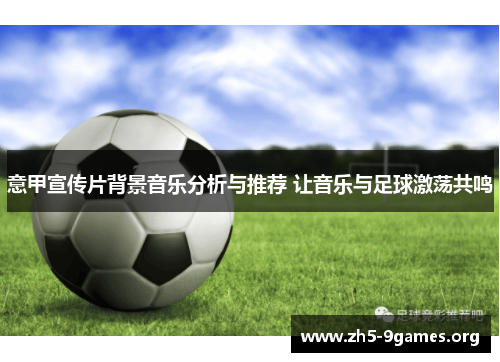 意甲宣传片背景音乐分析与推荐 让音乐与足球激荡共鸣