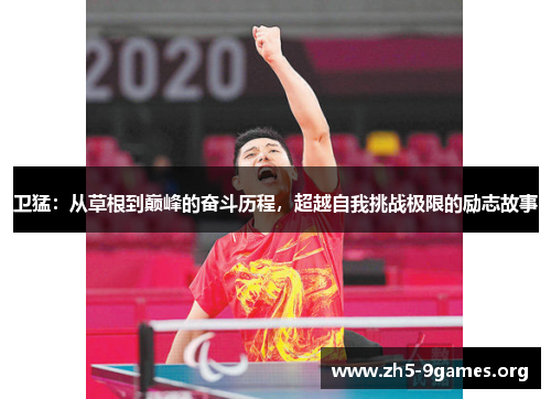 卫猛：从草根到巅峰的奋斗历程，超越自我挑战极限的励志故事