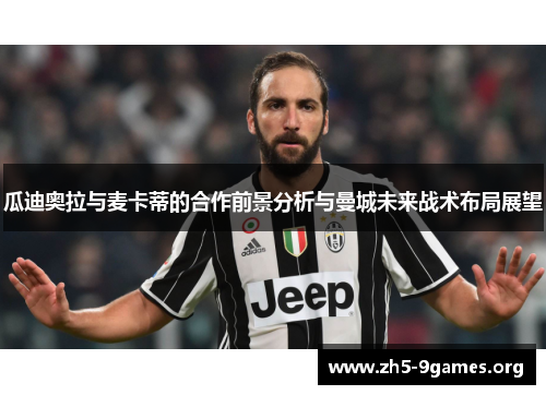 瓜迪奥拉与麦卡蒂的合作前景分析与曼城未来战术布局展望