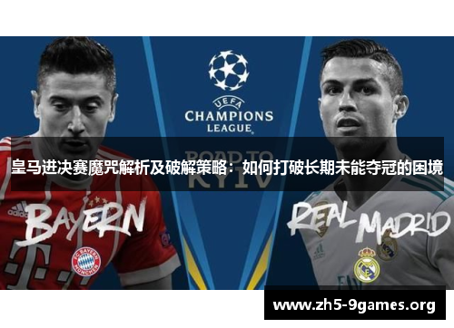 皇马进决赛魔咒解析及破解策略:如何打破长期未能夺冠的困境 皇马进决赛魔咒解析及破解策略:如何打破长期未能夺冠的困境