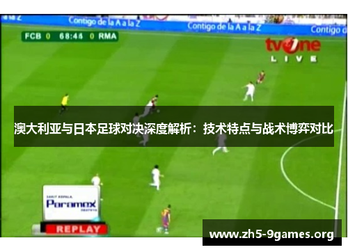 澳大利亚与日本足球对决深度解析：技术特点与战术博弈对比