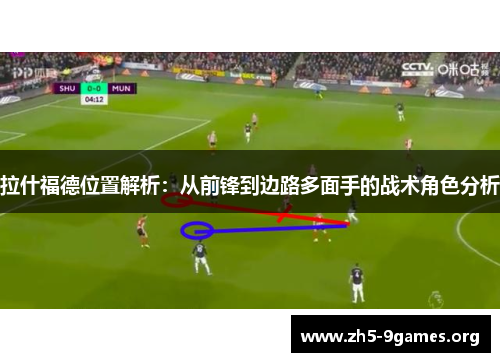 拉什福德位置解析：从前锋到边路多面手的战术角色分析