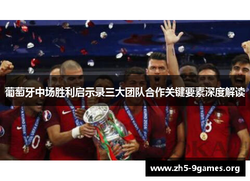 葡萄牙中场胜利启示录三大团队合作关键要素深度解读