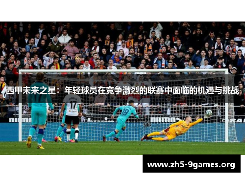 西甲未来之星：年轻球员在竞争激烈的联赛中面临的机遇与挑战