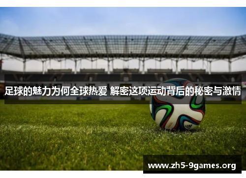 足球的魅力为何全球热爱 解密这项运动背后的秘密与激情