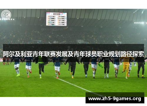 阿尔及利亚青年联赛发展及青年球员职业规划路径探索 阿尔及利亚青年联赛发展及青年球员职业规划路径探索