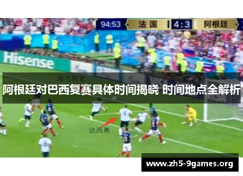 阿根廷对巴西复赛具体时间揭晓 时间地点全解析 阿根廷对巴西复赛具体时间揭晓 时间地点全解析