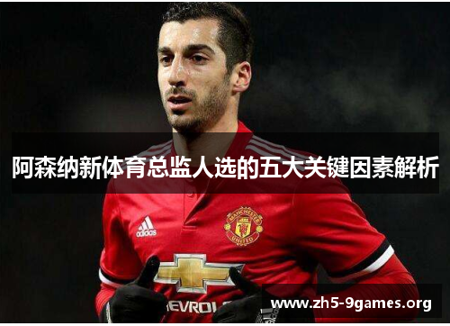 阿森纳新体育总监人选的五大关键因素解析 阿森纳新体育总监人选的五大关键因素解析
