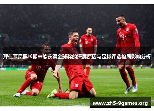 拜仁慕尼黑长期未能获得金球奖的深层原因与足球评选格局影响分析 拜仁慕尼黑长期未能获得金球奖的深层原因与足球评选格局影响分析