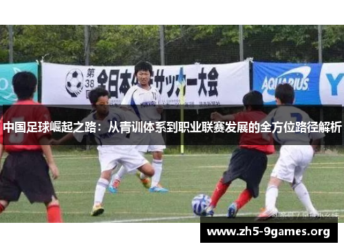 中国足球崛起之路：从青训体系到职业联赛发展的全方位路径解析