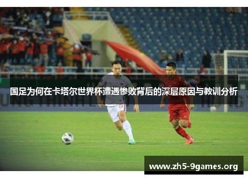 国足为何在卡塔尔世界杯遭遇惨败背后的深层原因与教训分析