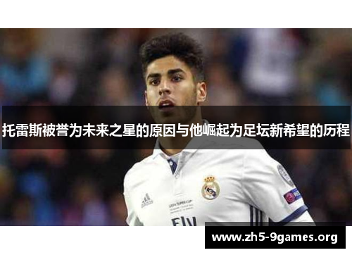 托雷斯被誉为未来之星的原因与他崛起为足坛新希望的历程
