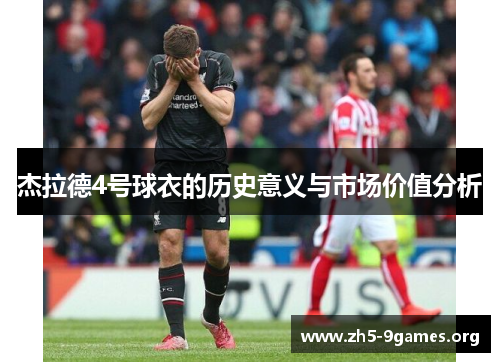 杰拉德4号球衣的历史意义与市场价值分析 杰拉德4号球衣的历史意义与市场价值分析
