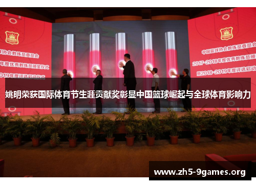 姚明荣获国际体育节生涯贡献奖彰显中国篮球崛起与全球体育影响力