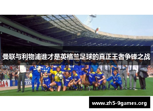 曼联与利物浦谁才是英格兰足球的真正王者争锋之战