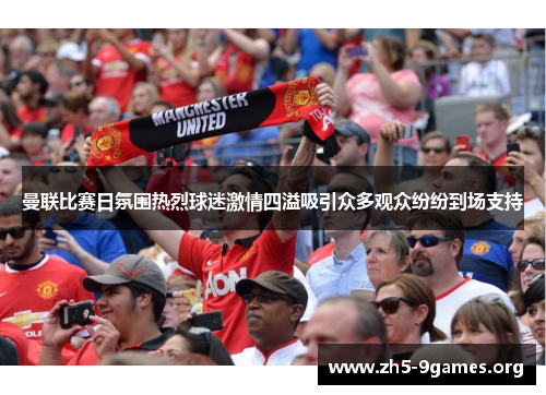 曼联比赛日氛围热烈球迷激情四溢吸引众多观众纷纷到场支持