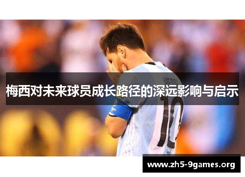 梅西对未来球员成长路径的深远影响与启示